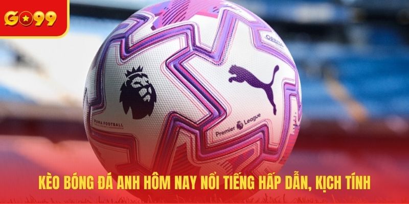 Kèo Bóng Đá Anh Hôm Nay - Kịch Tính, Hấp Dẫn Và Bất Ngờ - FEXIN