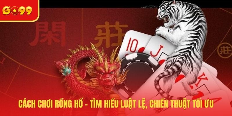 Cách Chơi Rồng Hổ - Tìm Hiểu Luật Lệ, Chiến Thuật Tối Ưu - FEXIN