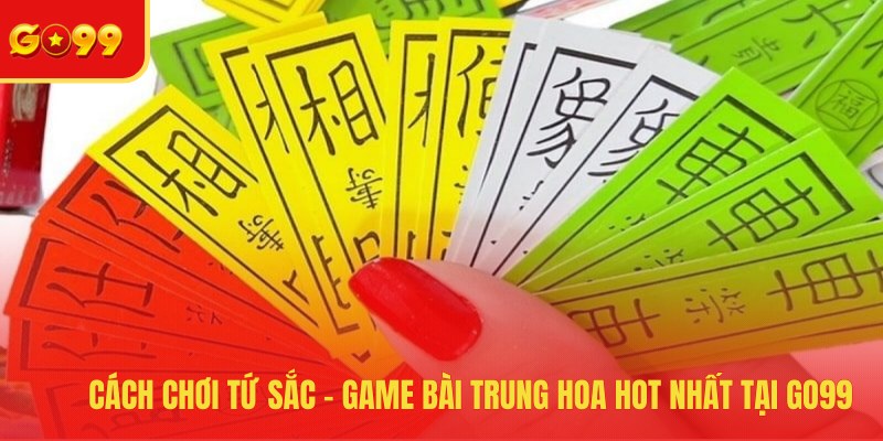 Cách Chơi Tứ Sắc - Game Bài Trung Hoa Hot Nhất Tại GO99 - FEXIN