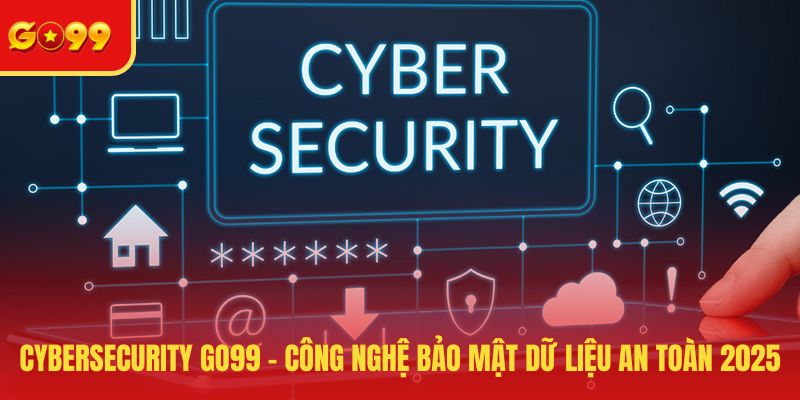 Cybersecurity GO99 - Công Nghệ Bảo Mật Dữ Liệu An Toàn 2026 - FEXIN