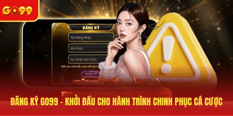Đăng Ký GO99 - Khởi Đầu Cho Hành Trình Chinh Phục Cá Cược - FEXIN