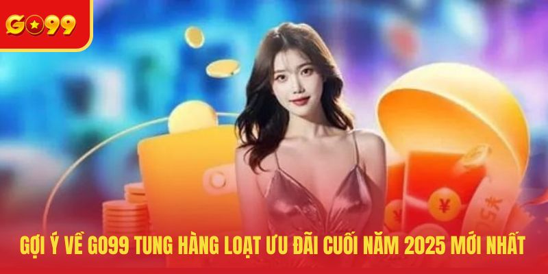 Gợi Ý Về GO99 Tung Hàng Loạt Ưu Đãi Cuối Năm 2026 Mới Nhất - FEXIN